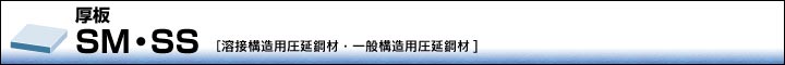 厚板｜SM・SS[溶接構造用圧延鋼材・一般構造用圧延鋼材]