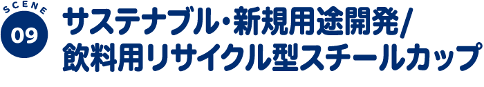 SCENE09 サステナブル・新規用途開発/飲料用リサイクル型スチールカップ