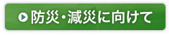 防災・減災に向けて