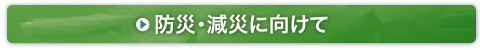 防災・減災に向けて