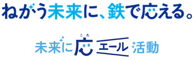 ねがう未来に、鉄で応える。未来に応エール活動