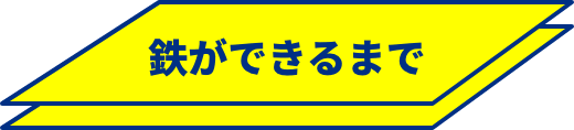 鉄ができるまで