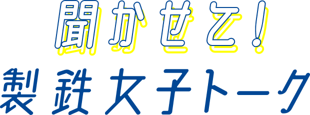 聞かせて！製鉄女子トーク