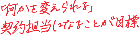 「何かを変えられる」契約担当になることが目標