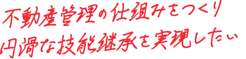 不動産管理の仕組みをつくり円滑な技能継承を実現したい